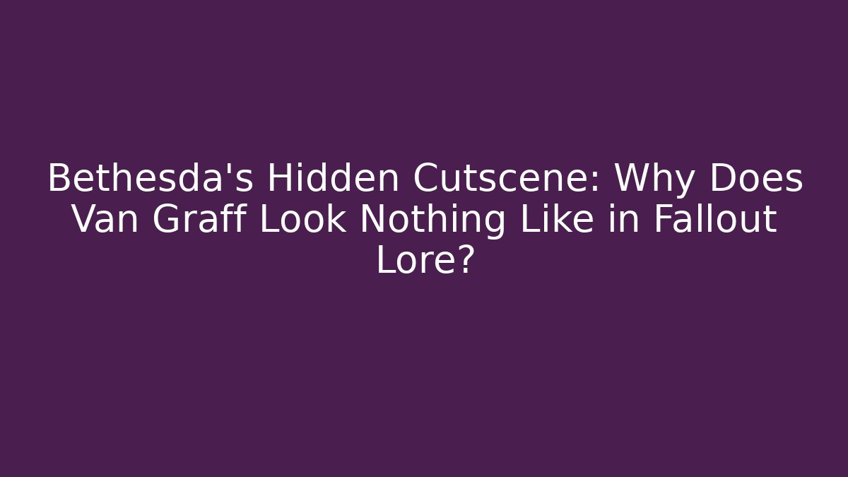Bethesda's Hidden Cutscene: Why Does Van Graff Look Nothing Like in Fallout Lore? - Create More Assets