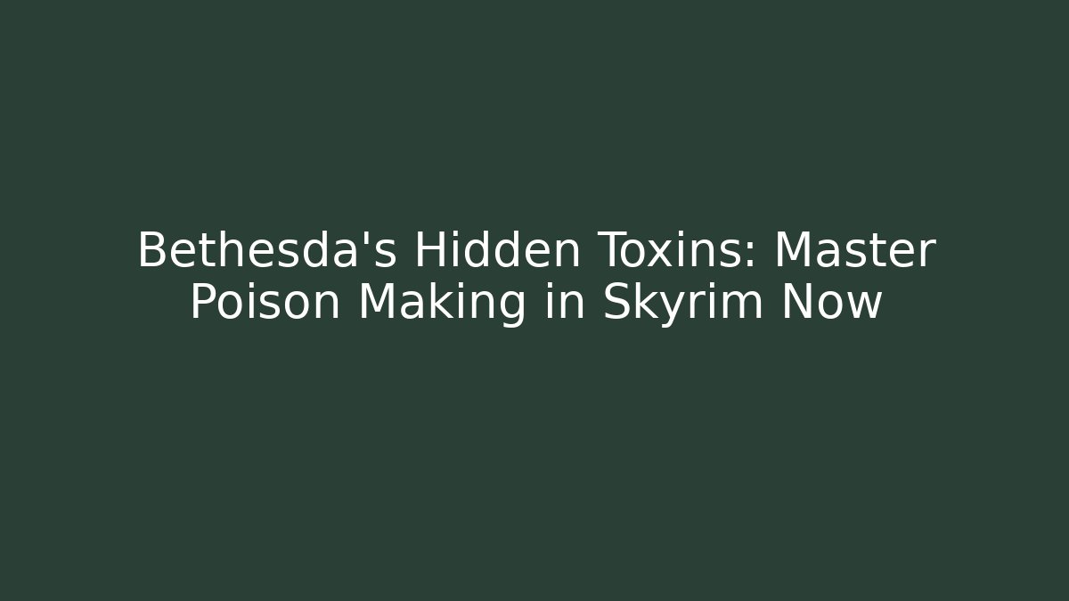 Bethesda's Hidden Toxins: Master Poison Making in Skyrim Now