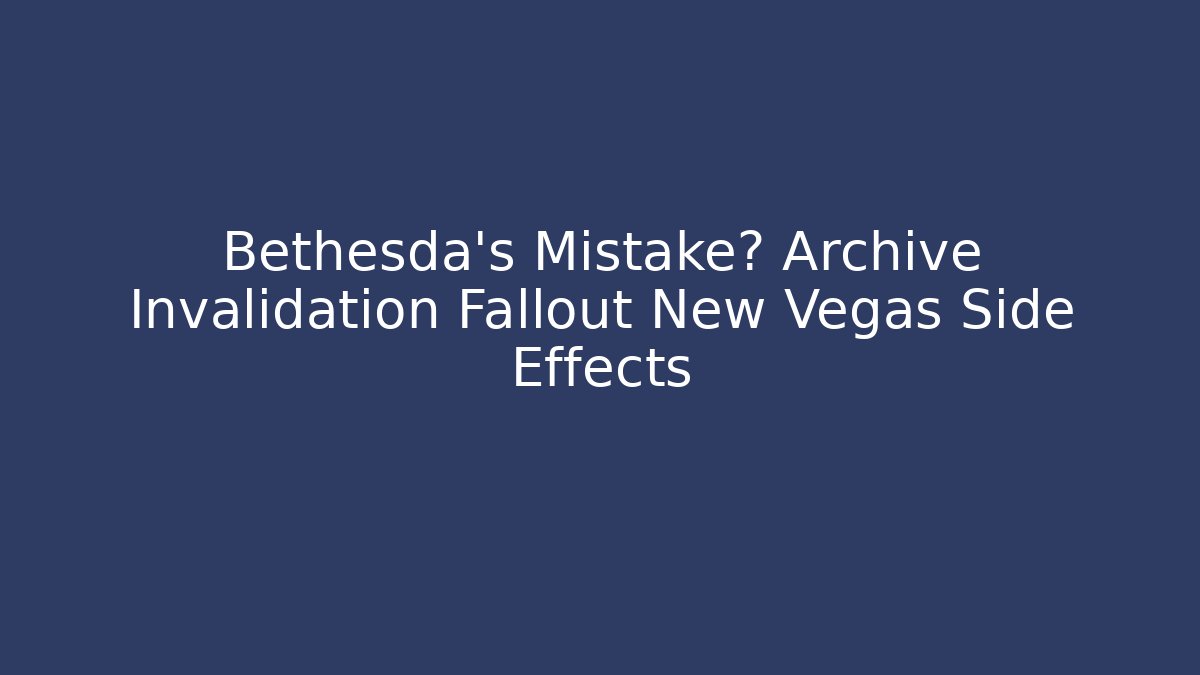 Bethesda's Mistake? Archive Invalidation Fallout New Vegas Side Effects