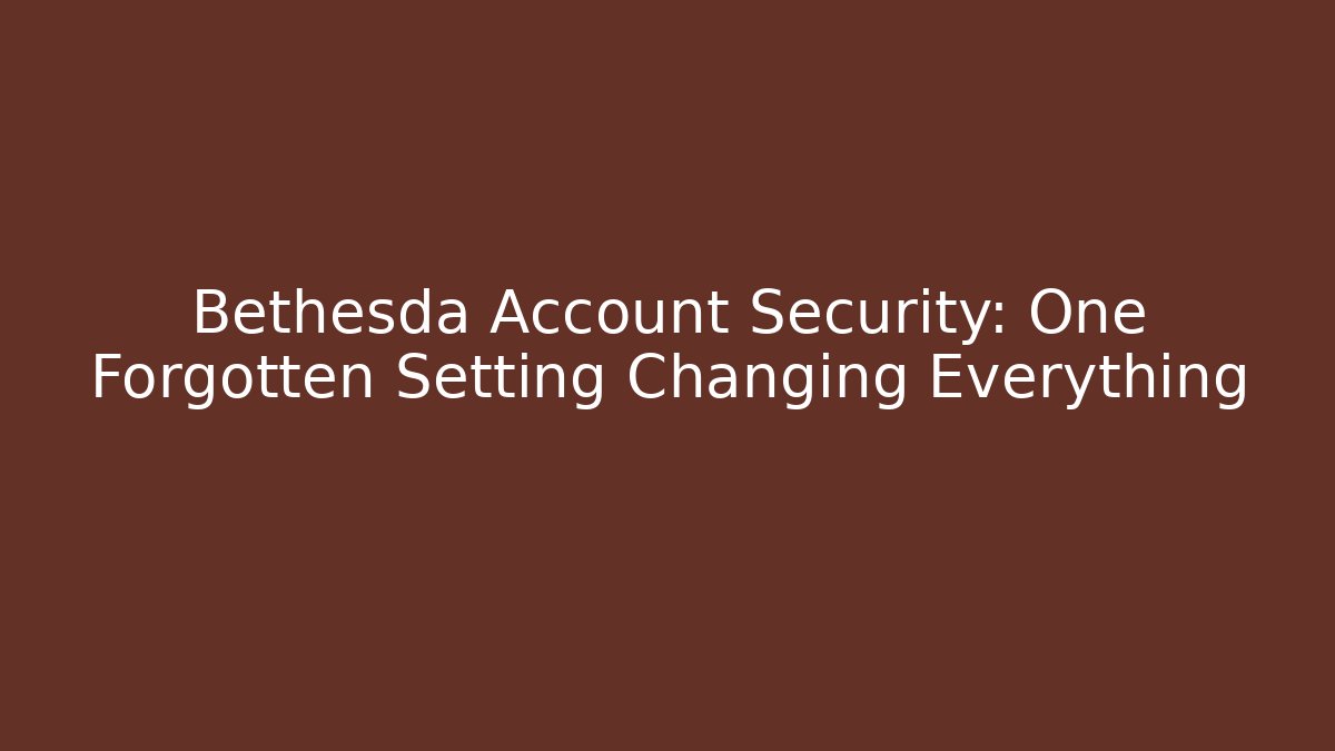 Bethesda Account Security: One Forgotten Setting Changing Everything