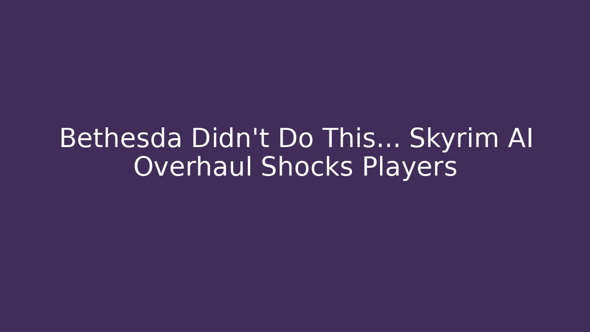 Bethesda Didn't Do This… Skyrim AI Overhaul Shocks Players