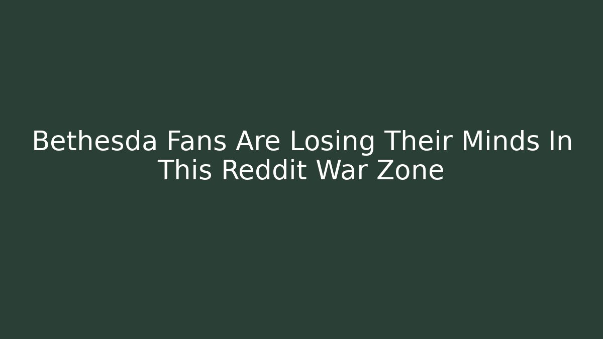 Bethesda Fans Are Losing Their Minds In This Reddit War Zone