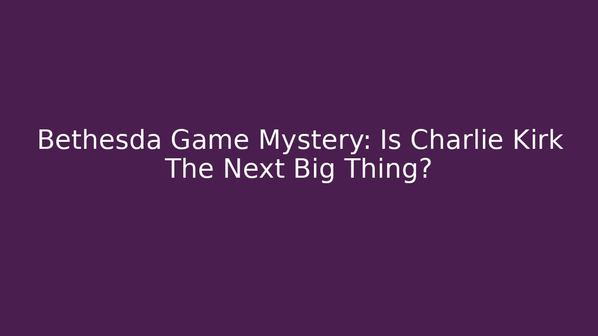 Bethesda Game Mystery: Is Charlie Kirk The Next Big Thing?