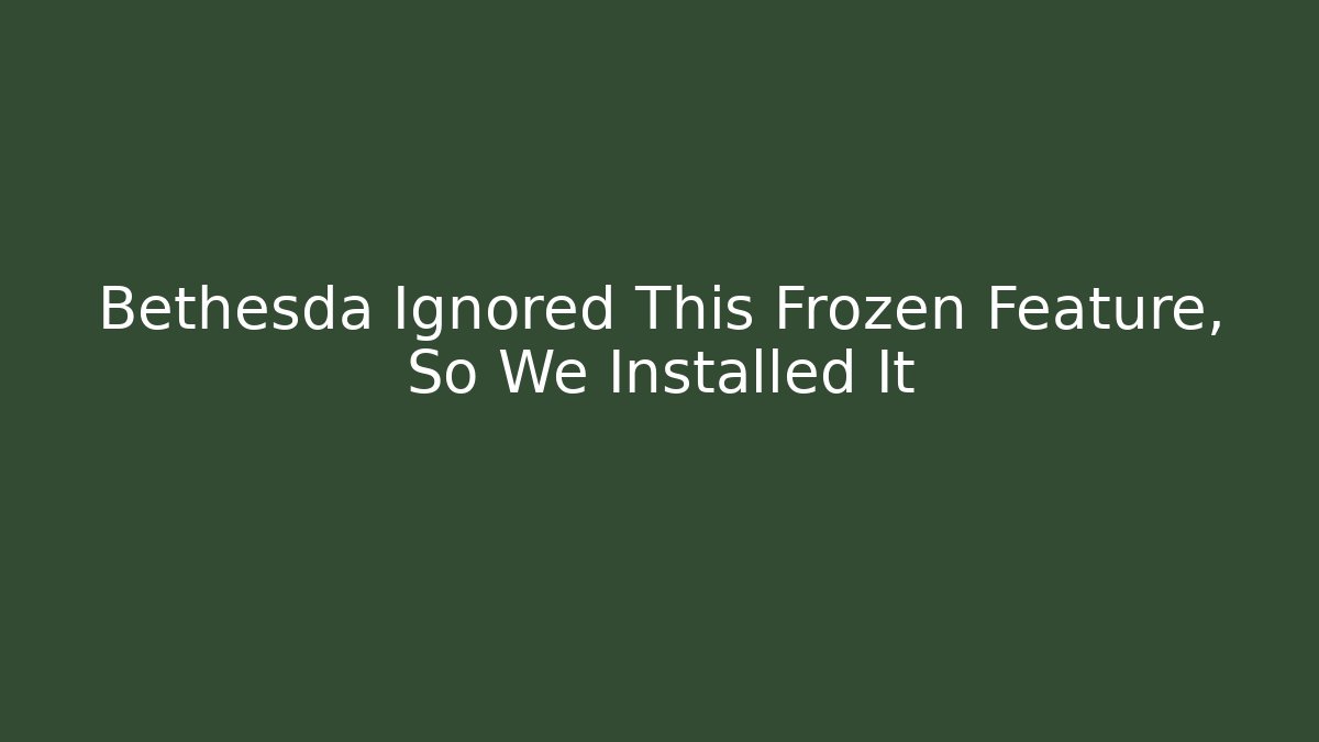 Bethesda Ignored This Frozen Feature, So We Installed It