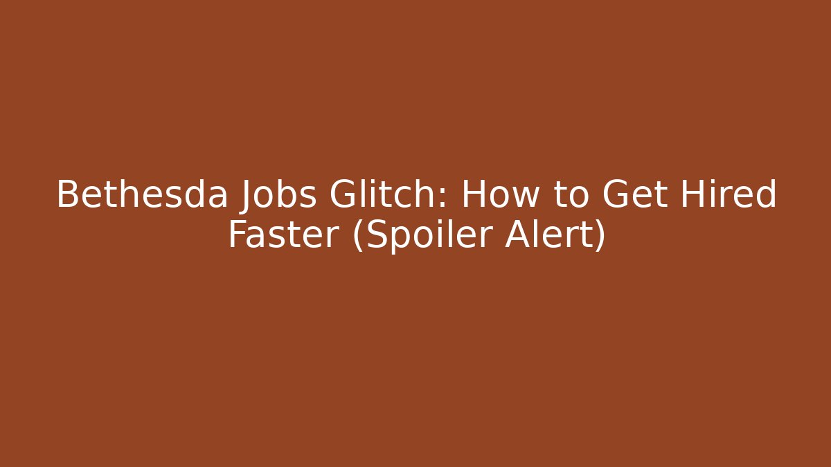 Bethesda Jobs Glitch: How to Get Hired Faster (Spoiler Alert)