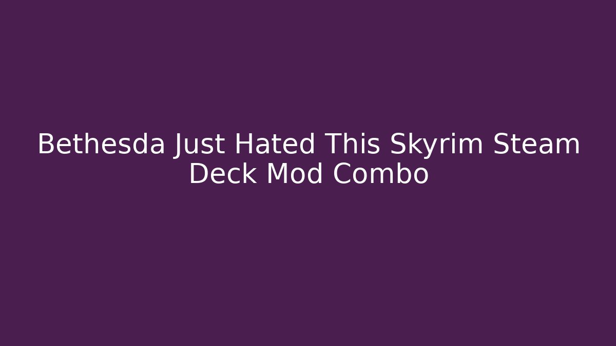 Bethesda Just Hated This Skyrim Steam Deck Mod Combo