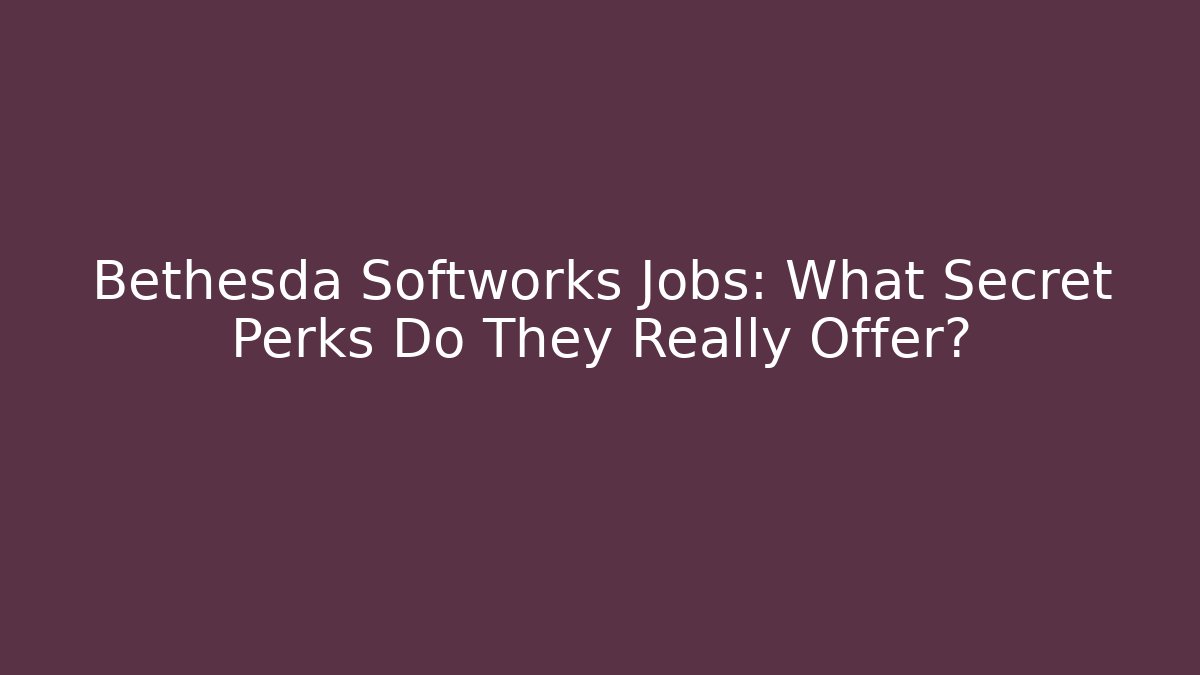 Bethesda Softworks Jobs: What Secret Perks Do They Really Offer?