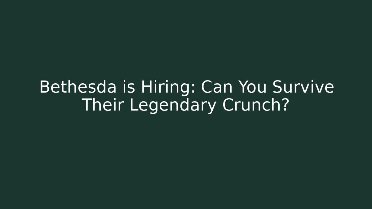 Bethesda is Hiring: Can You Survive Their Legendary Crunch?
