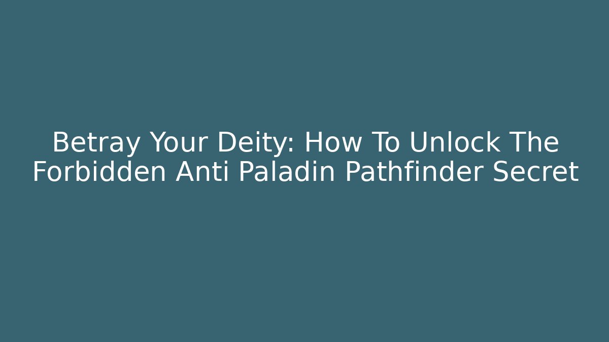 Betray Your Deity: How To Unlock The Forbidden Anti Paladin Pathfinder Secret
