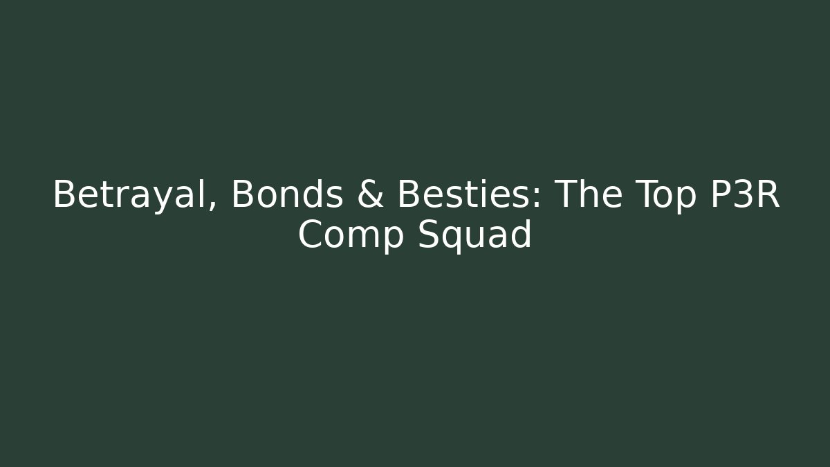 Betrayal, Bonds & Besties: The Top P3R Comp Squad