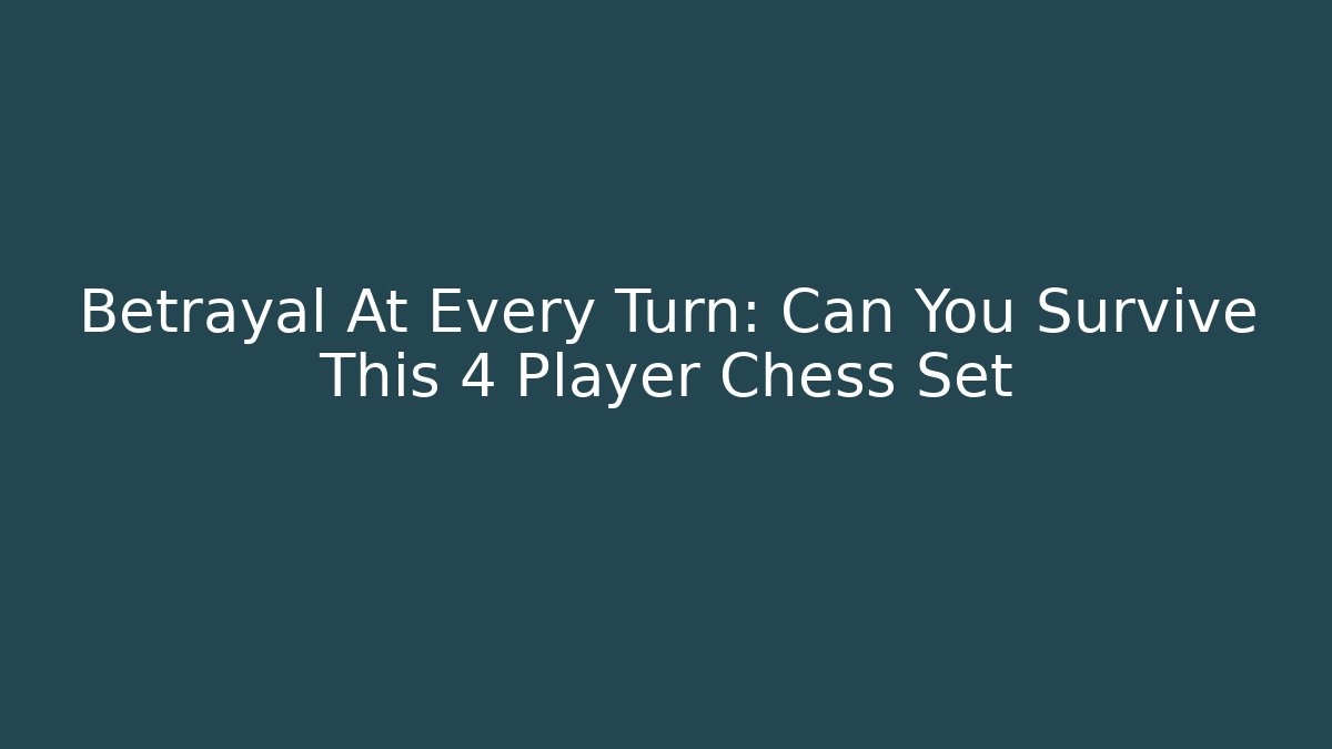 Betrayal At Every Turn: Can You Survive This 4 Player Chess Set