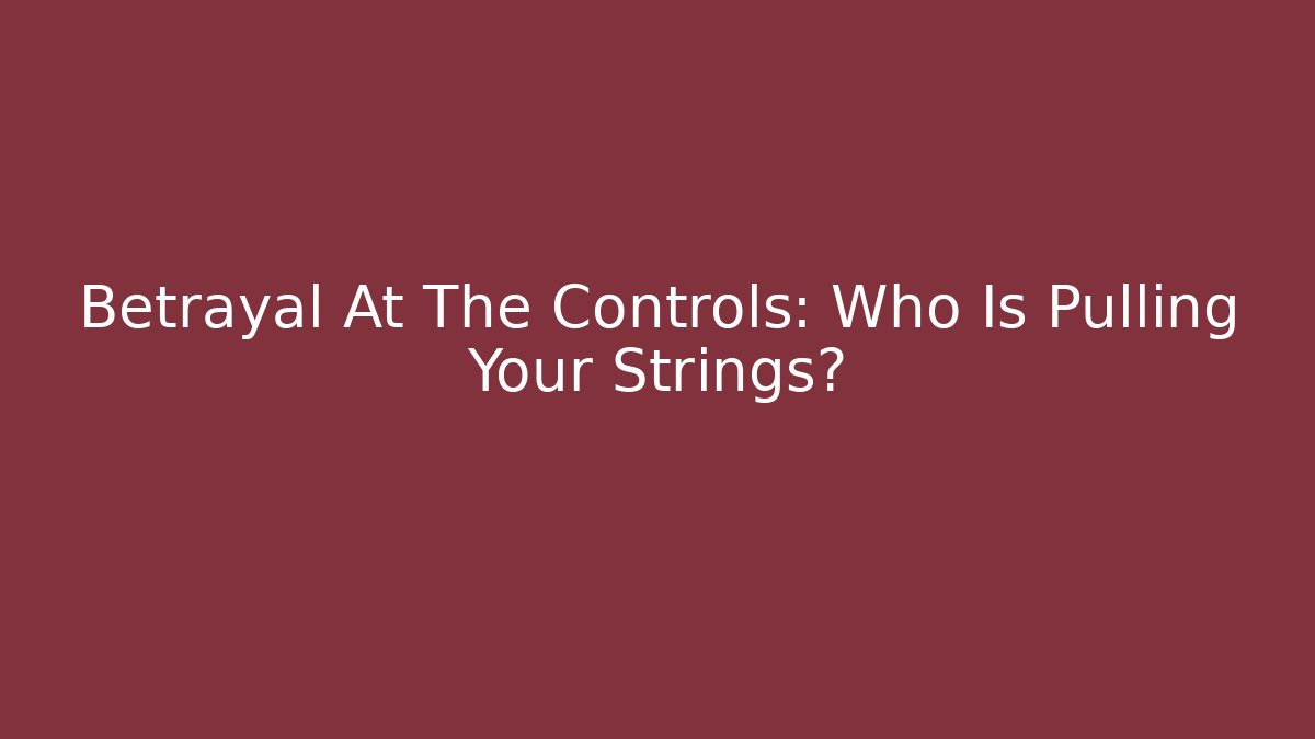 Betrayal At The Controls: Who Is Pulling Your Strings? - Create More Assets