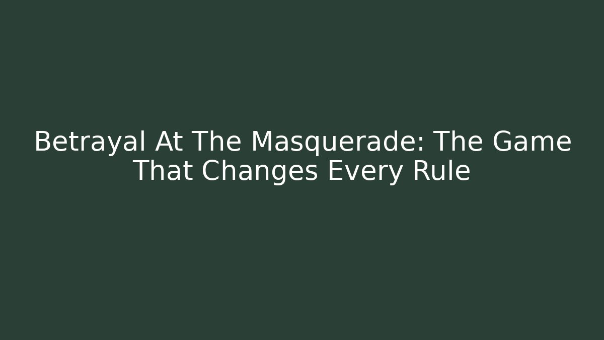 Betrayal At The Masquerade: The Game That Changes Every Rule