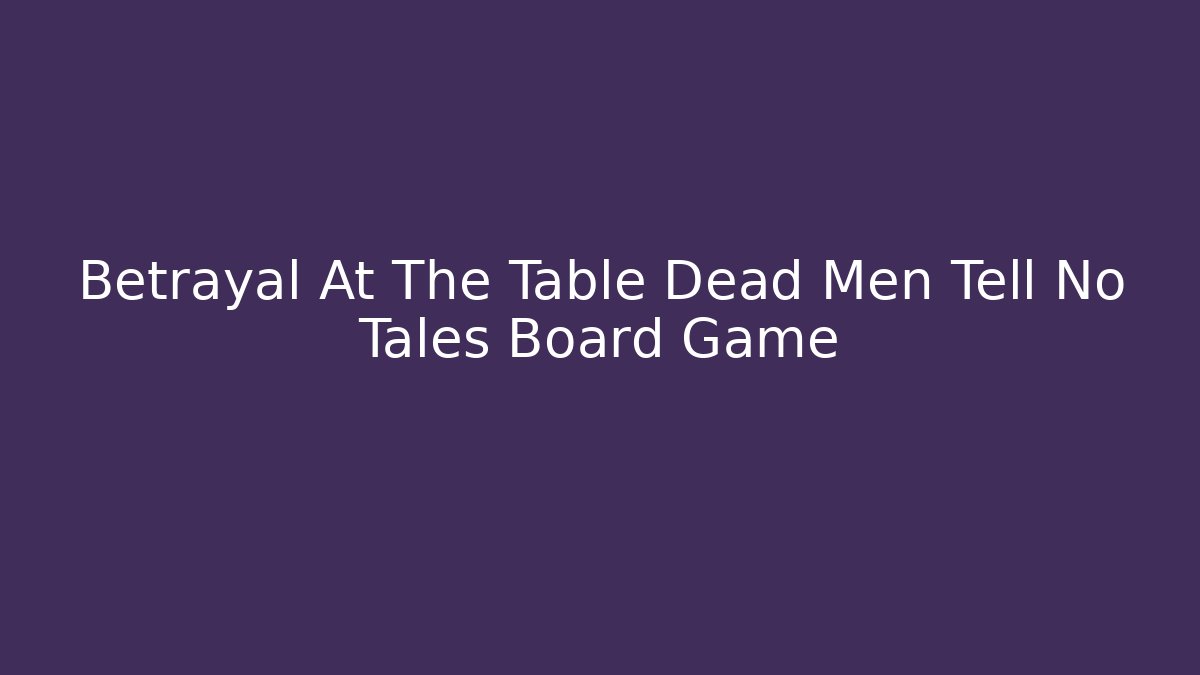 Betrayal At The Table Dead Men Tell No Tales Board Game