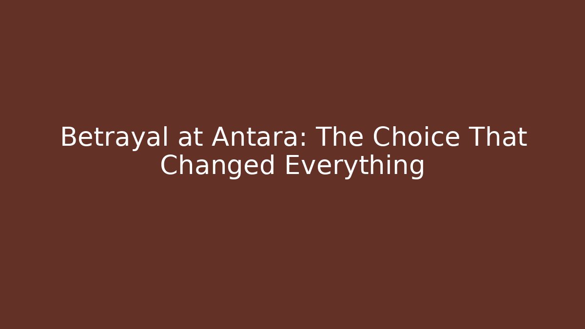 Betrayal at Antara: The Choice That Changed Everything - Create More Assets
