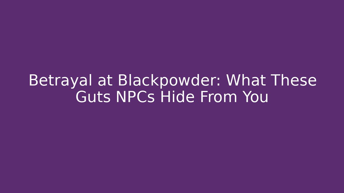 Betrayal at Blackpowder: What These Guts NPCs Hide From You
