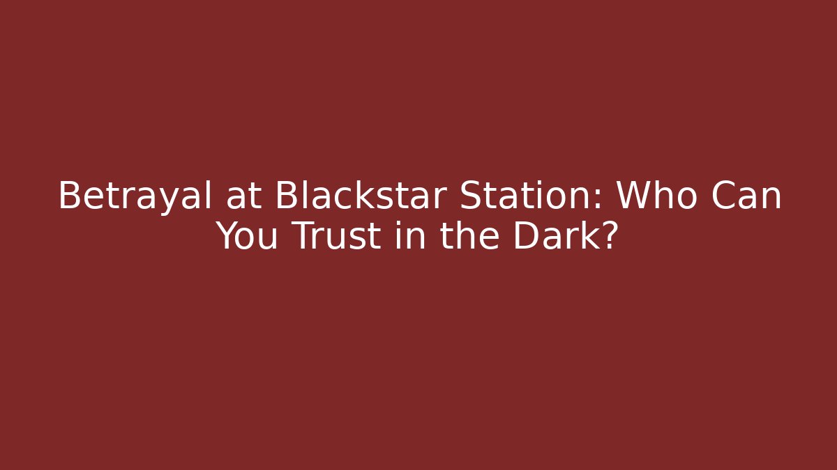 Betrayal at Blackstar Station: Who Can You Trust in the Dark?