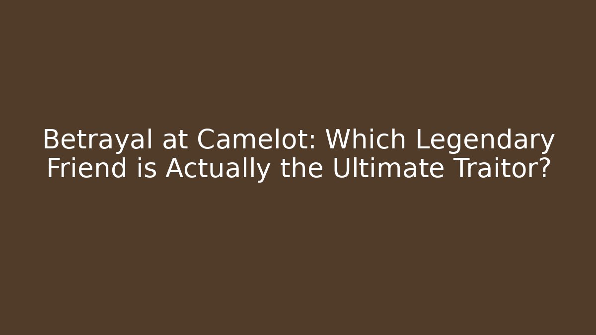 Betrayal at Camelot: Which Legendary Friend is Actually the Ultimate Traitor?