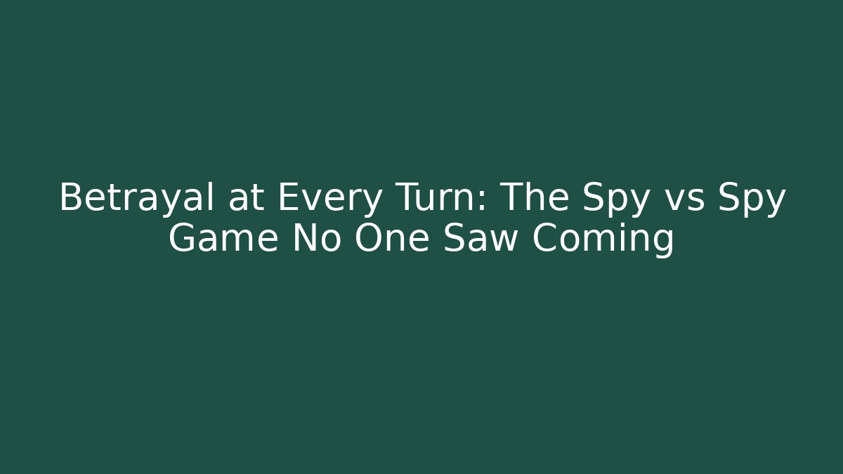 Betrayal at Every Turn: The Spy vs Spy Game No One Saw Coming