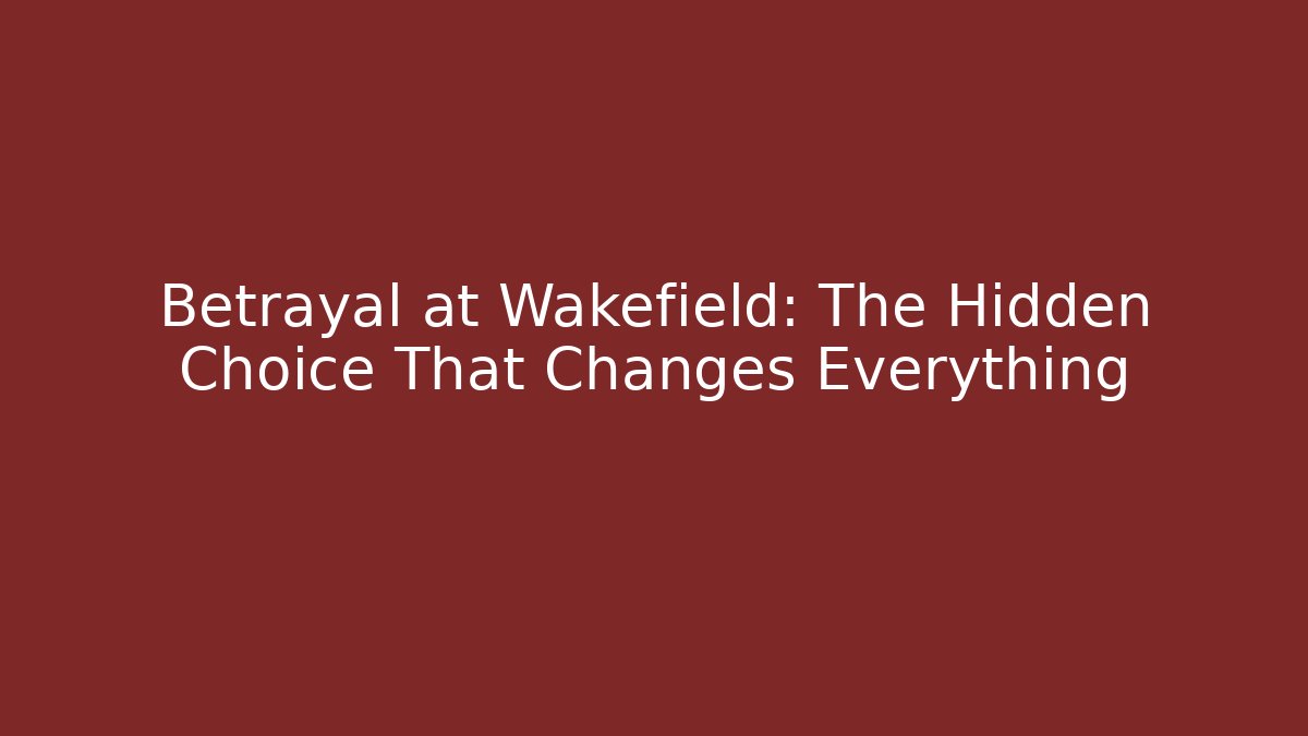Betrayal at Wakefield: The Hidden Choice That Changes Everything