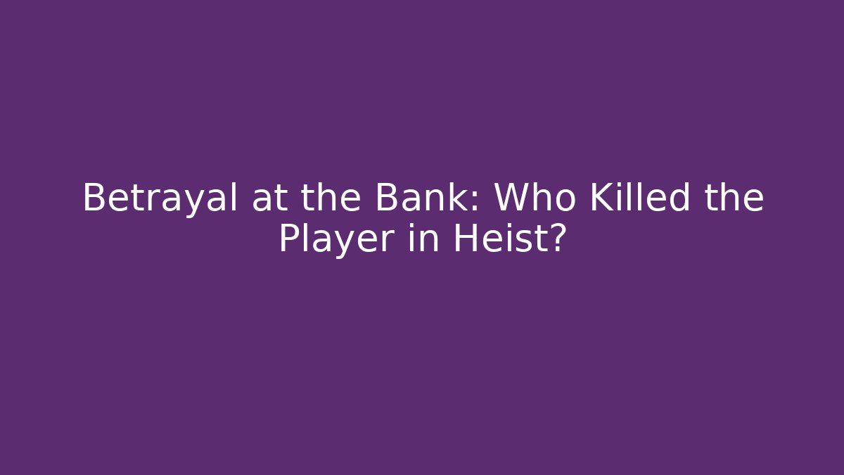 Betrayal at the Bank: Who Killed the Player in Heist?