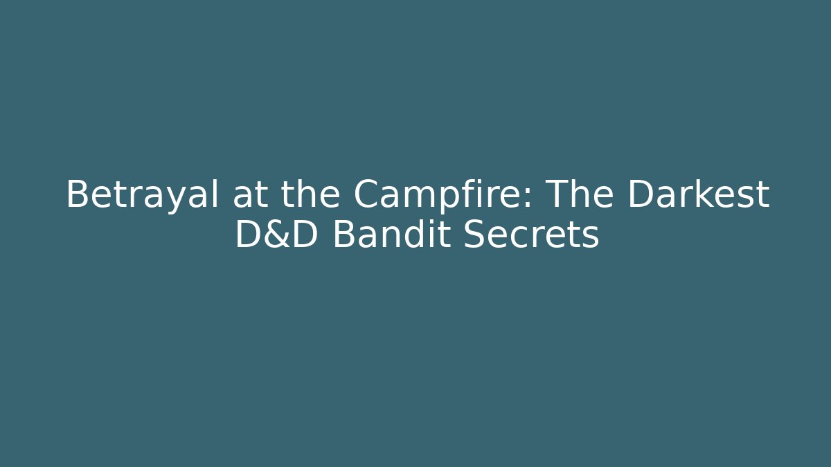 Betrayal at the Campfire: The Darkest D&D Bandit Secrets