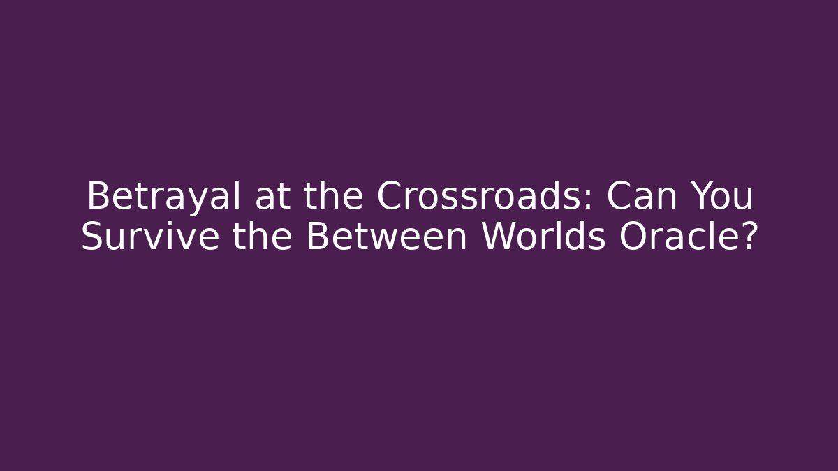 Betrayal at the Crossroads: Can You Survive the Between Worlds Oracle?