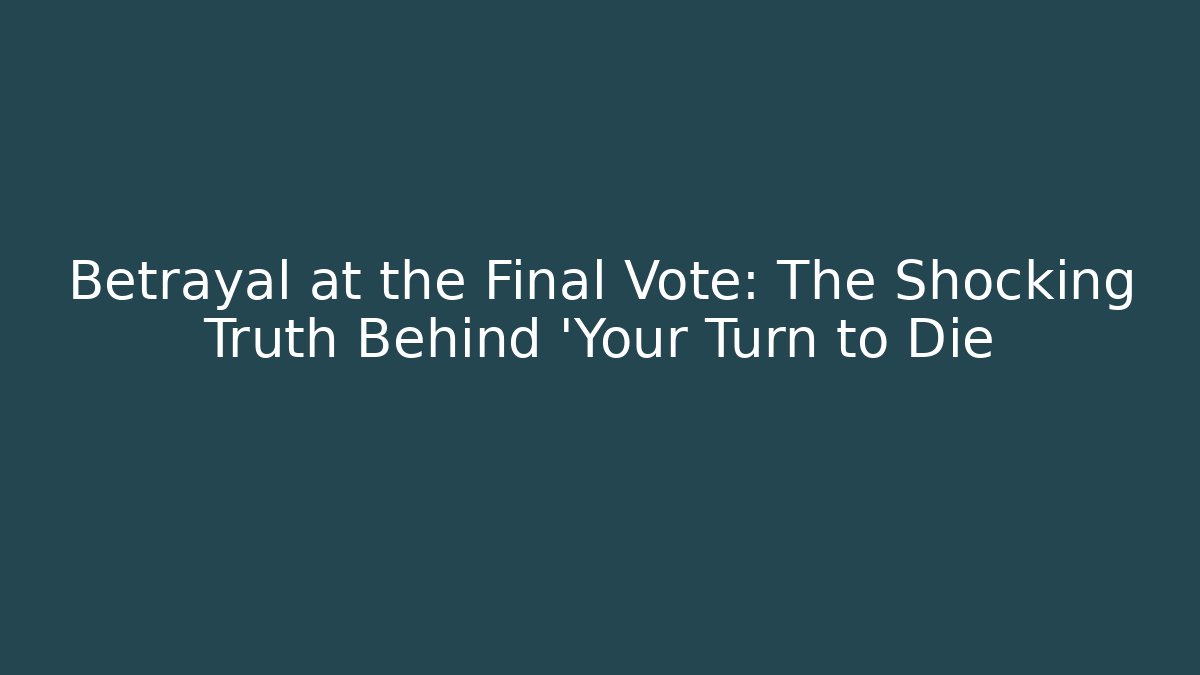 Betrayal at the Final Vote: The Shocking Truth Behind 'Your Turn to Die