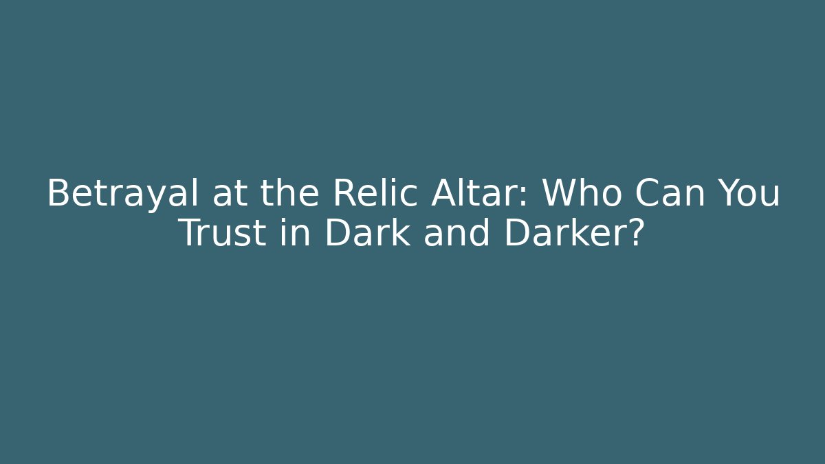Betrayal at the Relic Altar: Who Can You Trust in Dark and Darker?