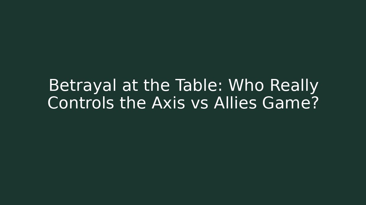 Betrayal at the Table: Who Really Controls the Axis vs Allies Game?