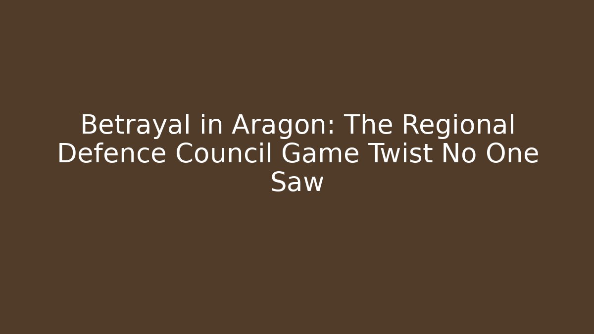 Betrayal in Aragon: The Regional Defence Council Game Twist No One Saw