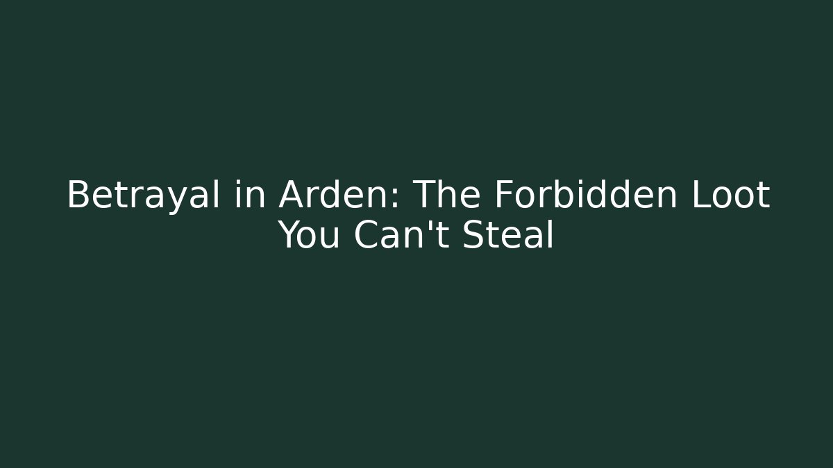 Betrayal in Arden: The Forbidden Loot You Can't Steal