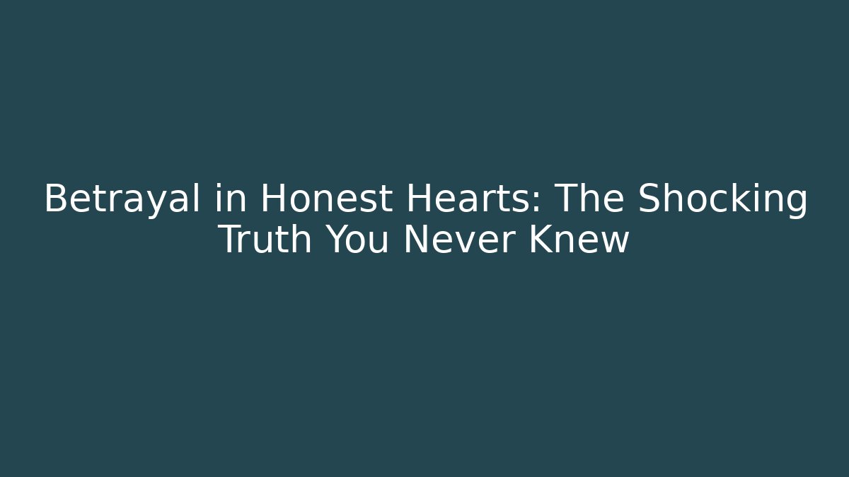 Betrayal in Honest Hearts: The Shocking Truth You Never Knew