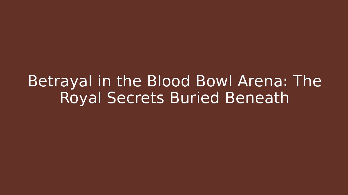 Betrayal in the Blood Bowl Arena: The Royal Secrets Buried Beneath