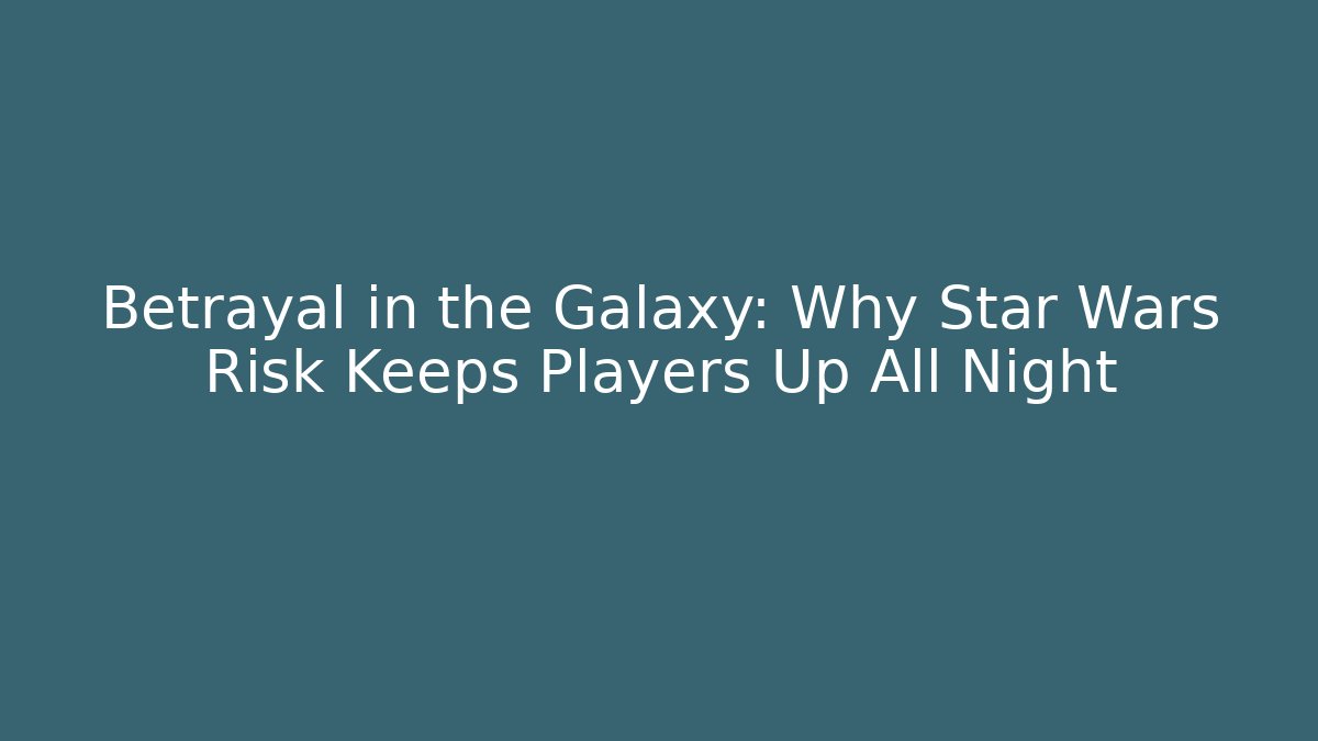 Betrayal in the Galaxy: Why Star Wars Risk Keeps Players Up All Night