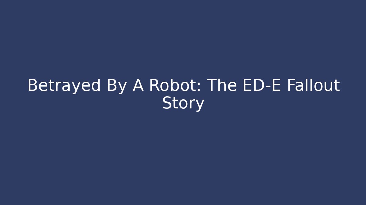 Betrayed By A Robot: The ED-E Fallout Story
