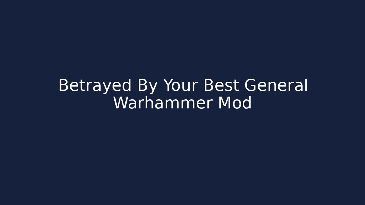 Betrayed By Your Best General Warhammer Mod - Create More Assets