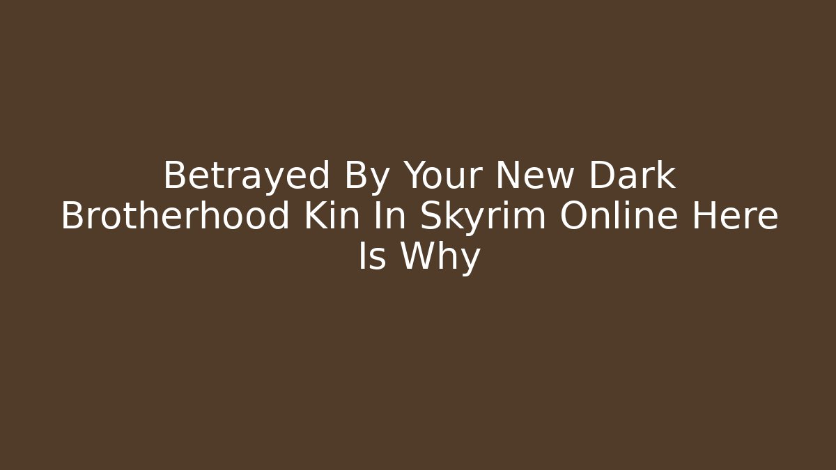 Betrayed By Your New Dark Brotherhood Kin In Skyrim Online Here Is Why