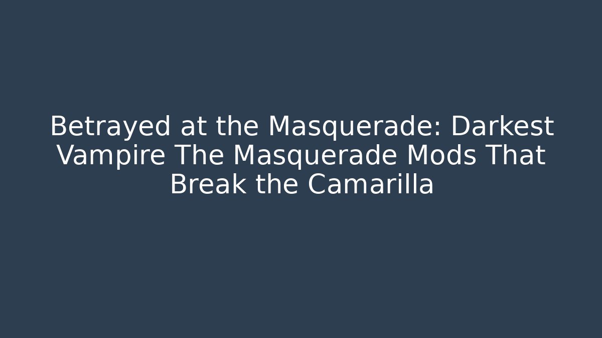 Betrayed at the Masquerade: Darkest Vampire The Masquerade Mods That Break the Camarilla
