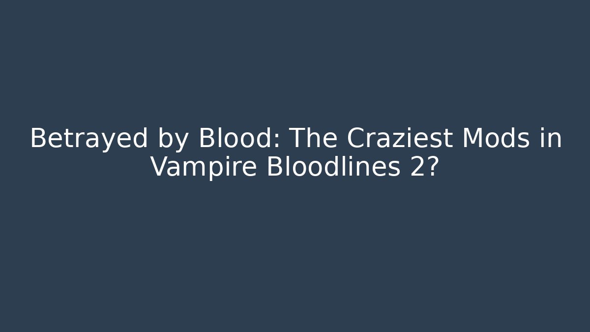 Betrayed by Blood: The Craziest Mods in Vampire Bloodlines 2?