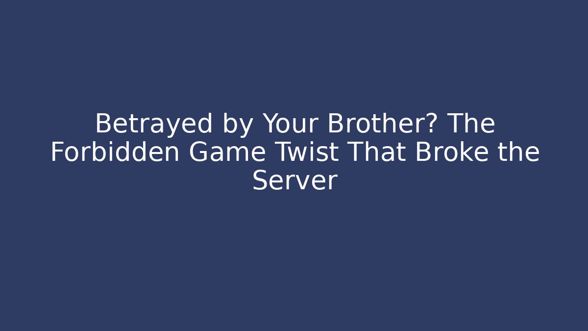Betrayed by Your Brother? The Forbidden Game Twist That Broke the Server