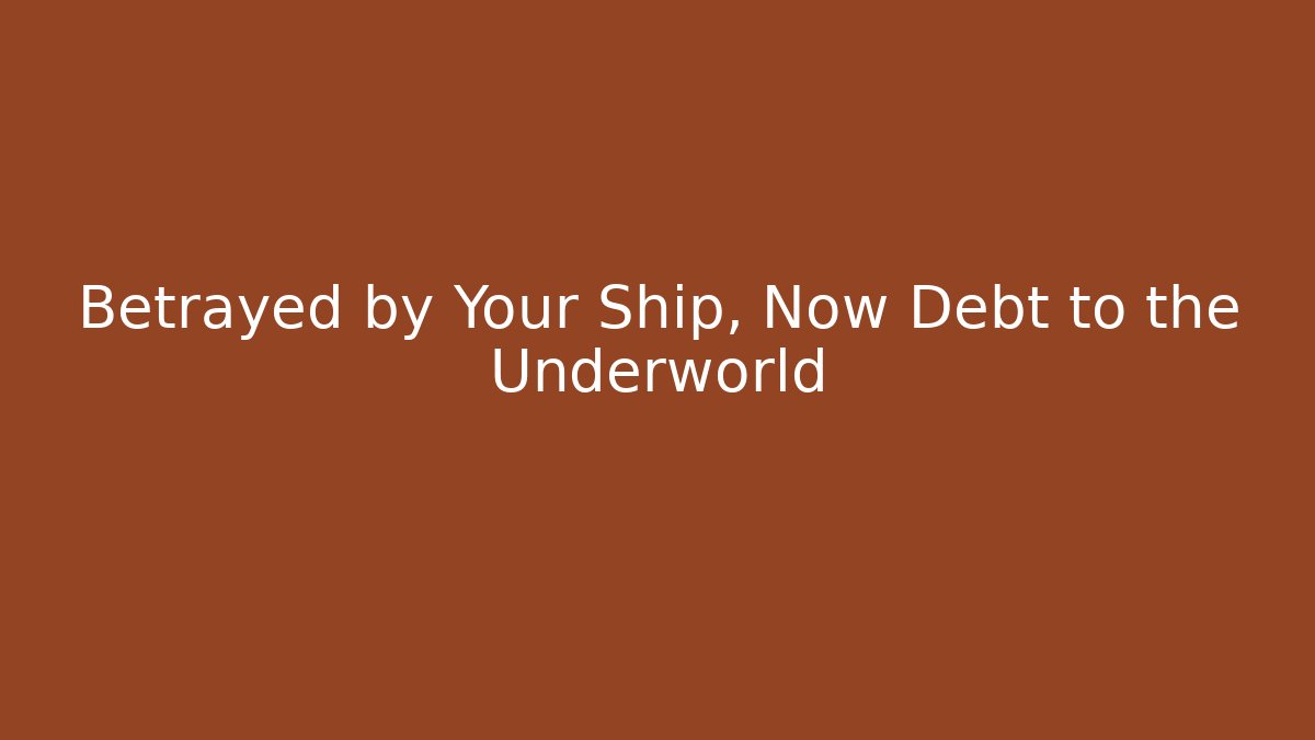 Betrayed by Your Ship, Now Debt to the Underworld