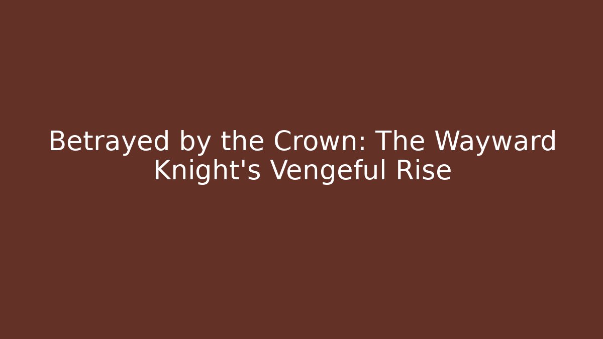Betrayed by the Crown: The Wayward Knight's Vengeful Rise