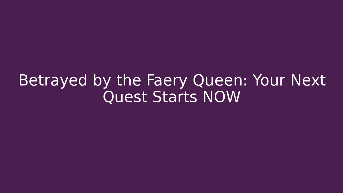 Betrayed by the Faery Queen: Your Next Quest Starts NOW