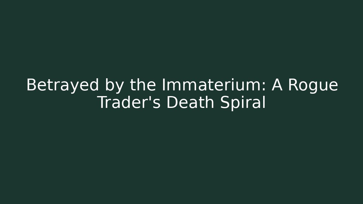 Betrayed by the Immaterium: A Rogue Trader's Death Spiral