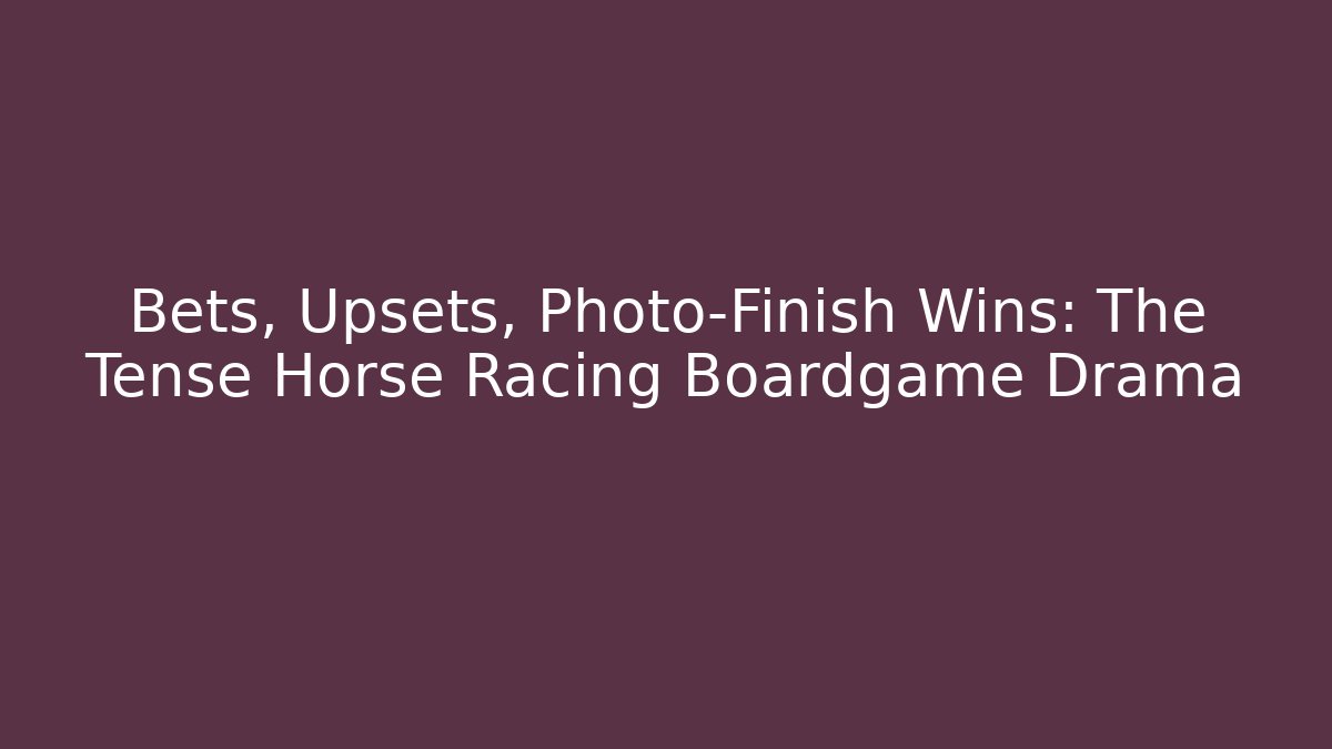 Bets, Upsets, Photo-Finish Wins: The Tense Horse Racing Boardgame Drama