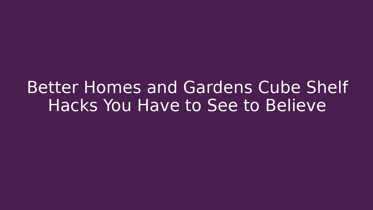 Better Homes and Gardens Cube Shelf Hacks You Have to See to Believe