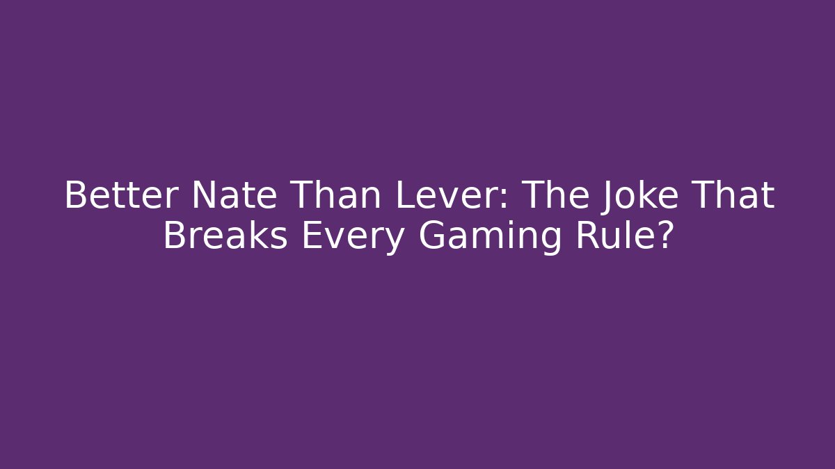 Better Nate Than Lever: The Joke That Breaks Every Gaming Rule?
