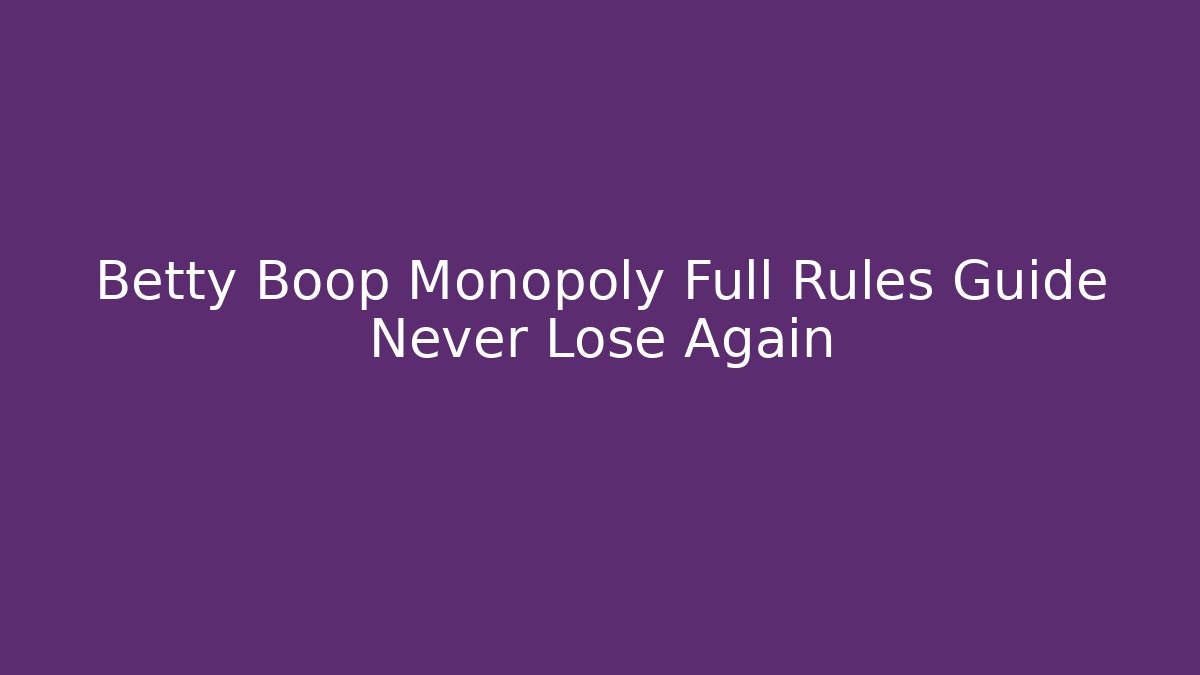 Betty Boop Monopoly Full Rules Guide Never Lose Again - Create More Assets