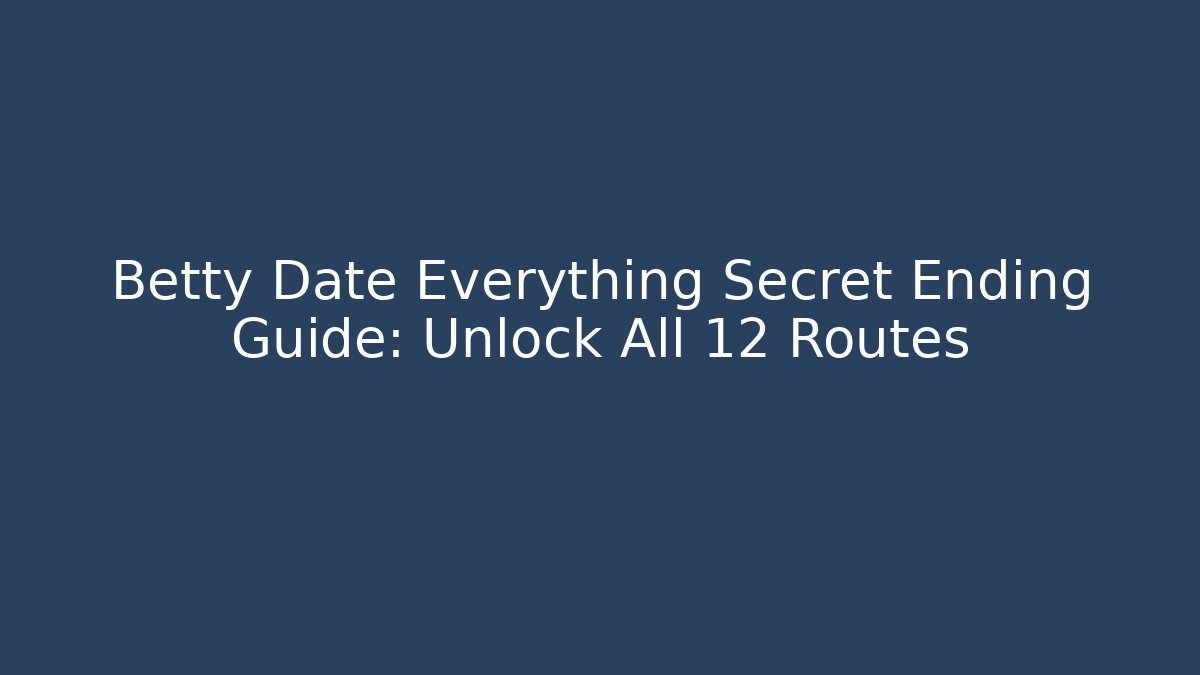 Betty Date Everything Secret Ending Guide: Unlock All 12 Routes